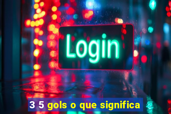 3 5 gols o que significa